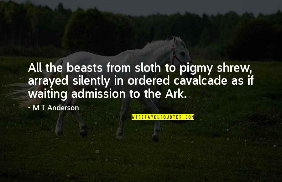 Cavalcade Quotes By M T Anderson: All the beasts from sloth to pigmy shrew,