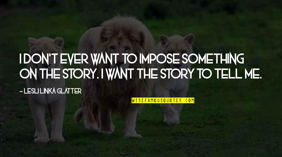Cavalcanti Art Quotes By Lesli Linka Glatter: I don't ever want to impose something on