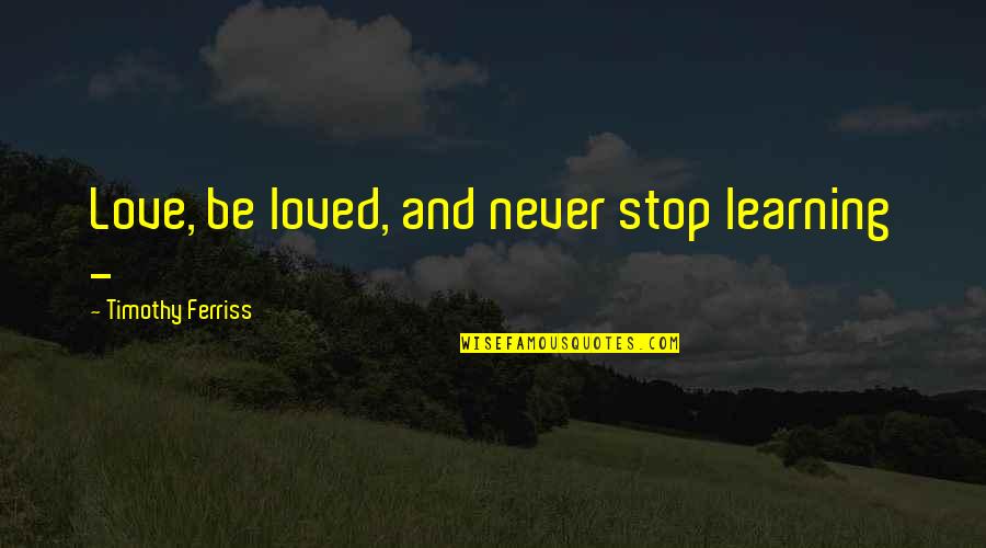Cavaleiro De Espadas Quotes By Timothy Ferriss: Love, be loved, and never stop learning - Cavaleiro De Espadas Quotes By Timothy Ferriss: Love, be loved, and never stop learning -