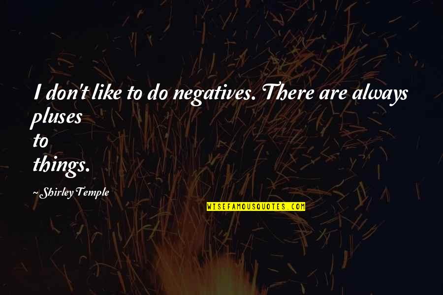 Cavaleros Quotes By Shirley Temple: I don't like to do negatives. There are Cavaleros Quotes By Shirley Temple: I don't like to do negatives. There are