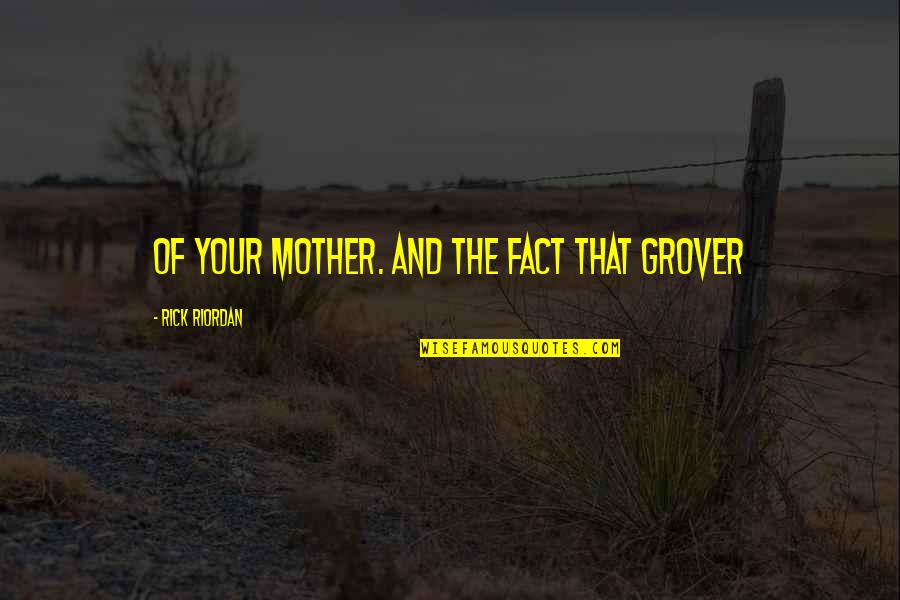 Cavaletto Quotes By Rick Riordan: of your mother. And the fact that Grover Cavaletto Quotes By Rick Riordan: of your mother. And the fact that Grover