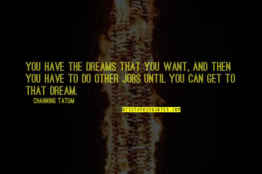 Cavaletto Vineyard Quotes By Channing Tatum: You have the dreams that you want, and Cavaletto Vineyard Quotes By Channing Tatum: You have the dreams that you want, and