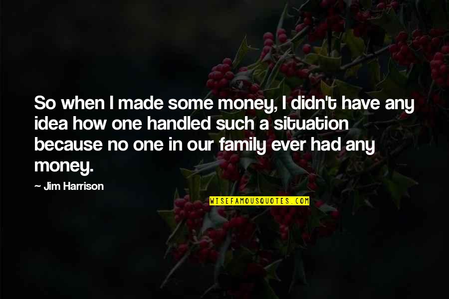 Cavalletto Per Cellulare Quotes By Jim Harrison: So when I made some money, I didn't