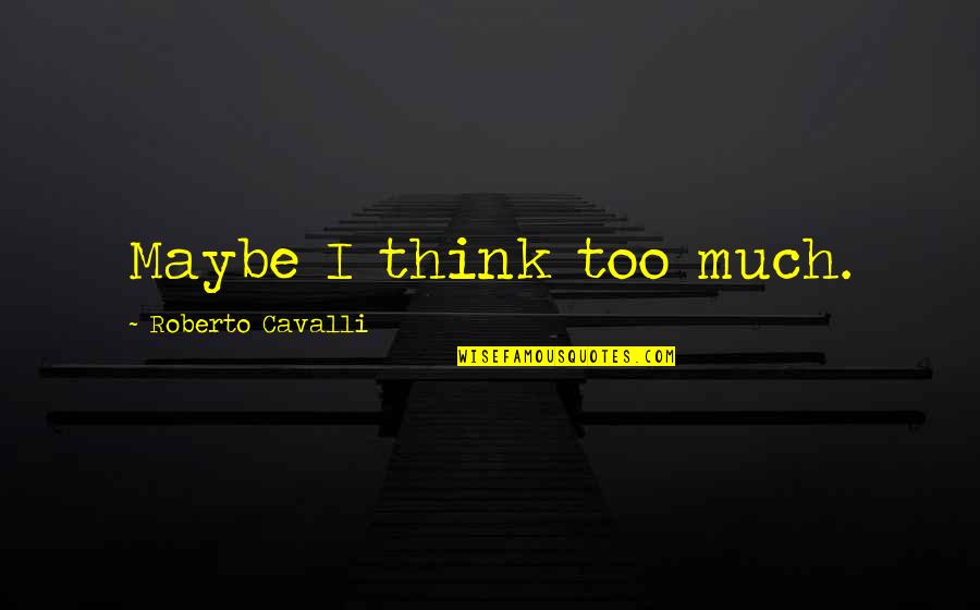 Cavalli Quotes By Roberto Cavalli: Maybe I think too much. Cavalli Quotes By Roberto Cavalli: Maybe I think too much.