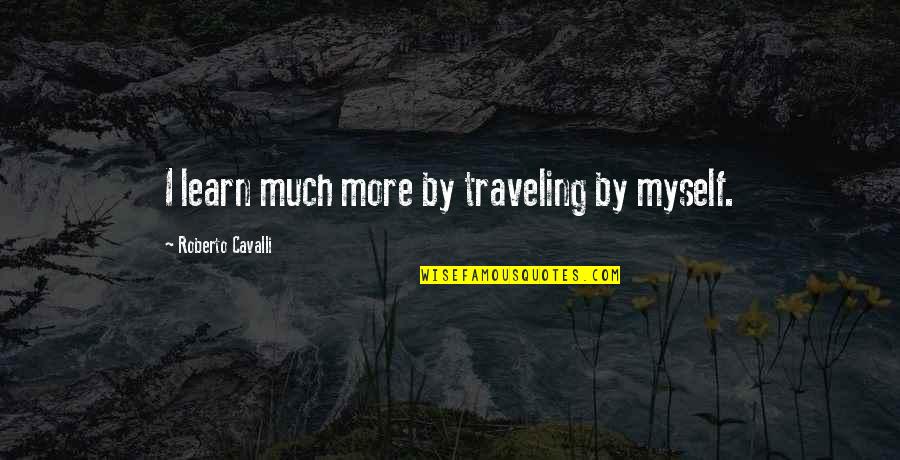 Cavalli Quotes By Roberto Cavalli: I learn much more by traveling by myself. Cavalli Quotes By Roberto Cavalli: I learn much more by traveling by myself.