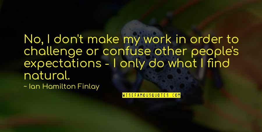 Cavalluzzi Blade Quotes By Ian Hamilton Finlay: No, I don't make my work in order