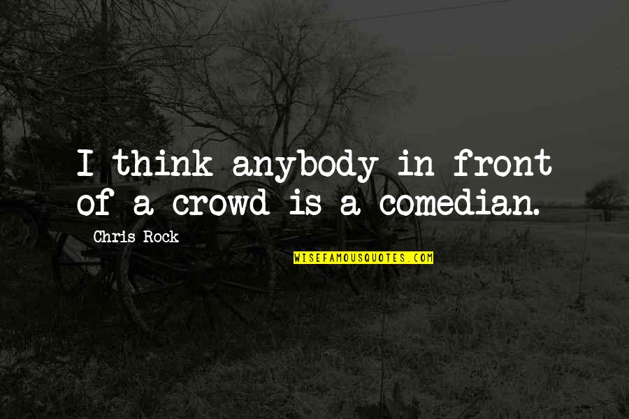Cavalry Charge Quotes By Chris Rock: I think anybody in front of a crowd Cavalry Charge Quotes By Chris Rock: I think anybody in front of a crowd