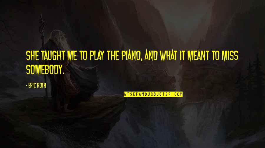 Cavalry Charge Quotes By Eric Roth: She taught me to play the piano, and Cavalry Charge Quotes By Eric Roth: She taught me to play the piano, and