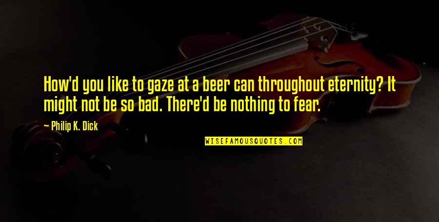 Cavalry Scout Quotes By Philip K. Dick: How'd you like to gaze at a beer