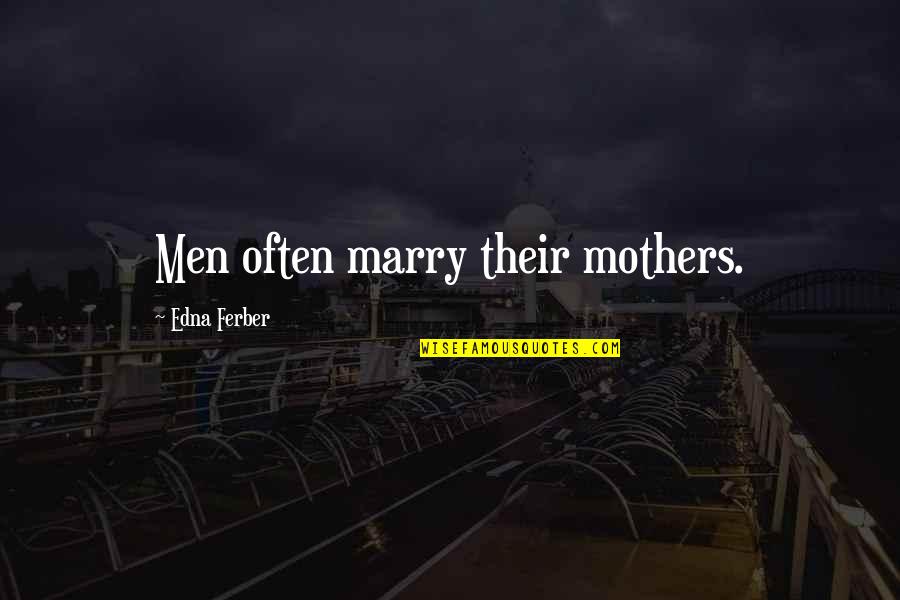 Cavalrysfin Quotes By Edna Ferber: Men often marry their mothers.