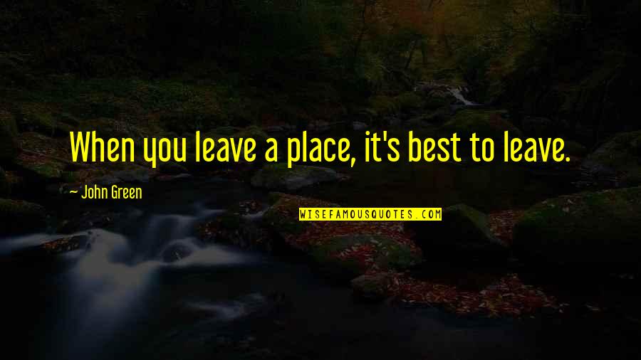 Cavaluzzi Movers Quotes By John Green: When you leave a place, it's best to
