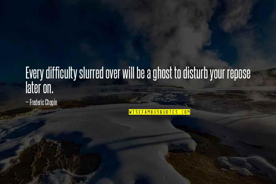 Cavan Huang Quotes By Frederic Chopin: Every difficulty slurred over will be a ghost