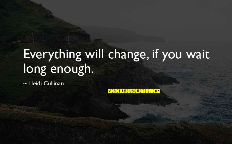 Cavan Quotes By Heidi Cullinan: Everything will change, if you wait long enough.