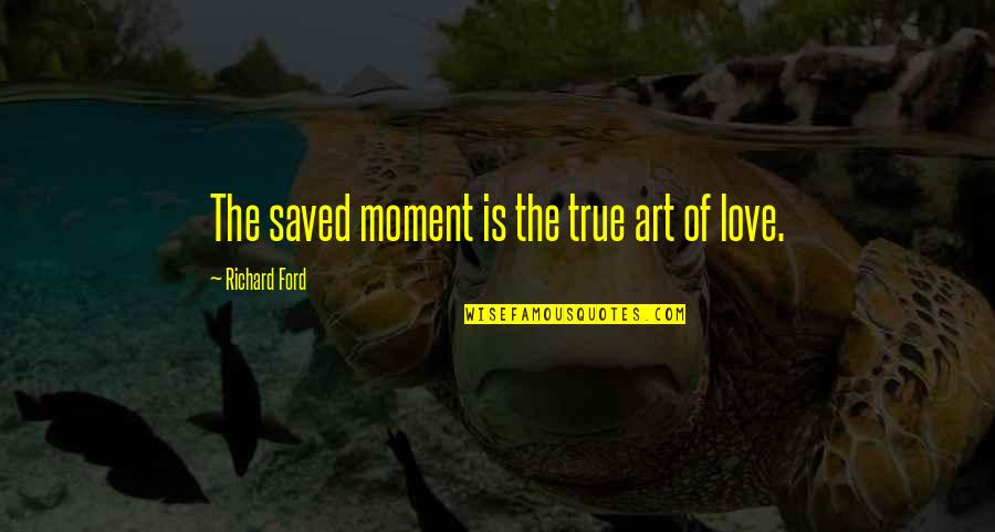 Cavani Quotes By Richard Ford: The saved moment is the true art of