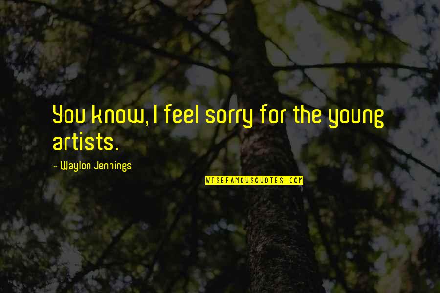 Cavaradossi Domingo Quotes By Waylon Jennings: You know, I feel sorry for the young Cavaradossi Domingo Quotes By Waylon Jennings: You know, I feel sorry for the young