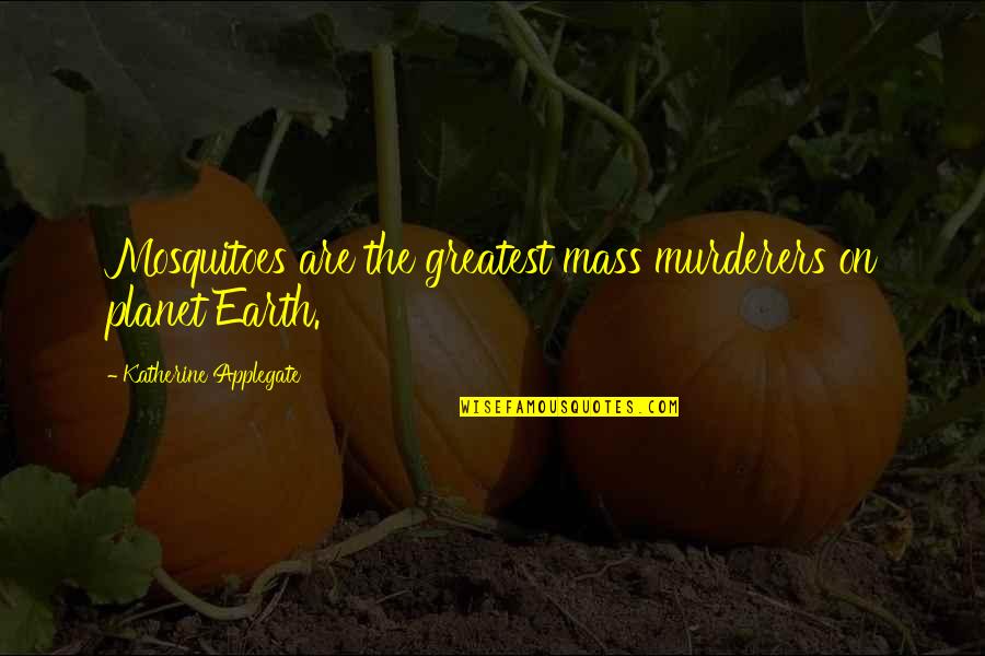 Cavaricci Shoes Quotes By Katherine Applegate: Mosquitoes are the greatest mass murderers on planet Cavaricci Shoes Quotes By Katherine Applegate: Mosquitoes are the greatest mass murderers on planet