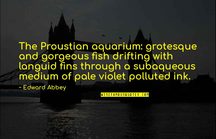 Cavarola Quotes By Edward Abbey: The Proustian aquarium: grotesque and gorgeous fish drifting Cavarola Quotes By Edward Abbey: The Proustian aquarium: grotesque and gorgeous fish drifting