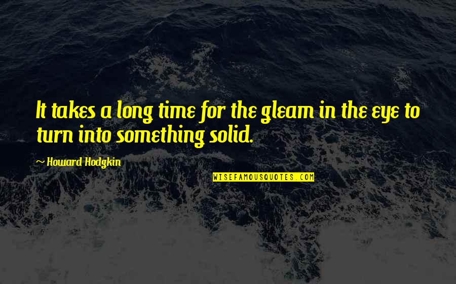 Cavarola Quotes By Howard Hodgkin: It takes a long time for the gleam