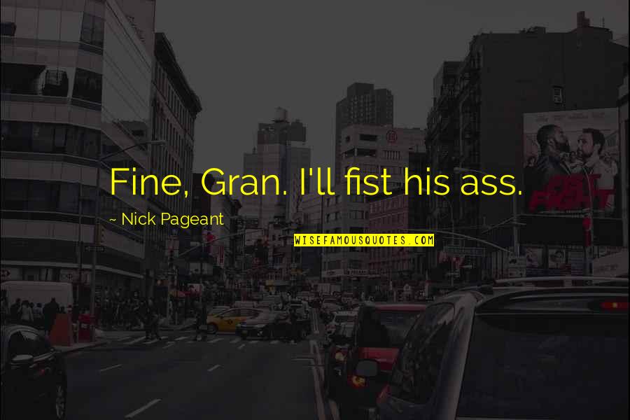 Cavassa Recipes Quotes By Nick Pageant: Fine, Gran. I'll fist his ass. Cavassa Recipes Quotes By Nick Pageant: Fine, Gran. I'll fist his ass.