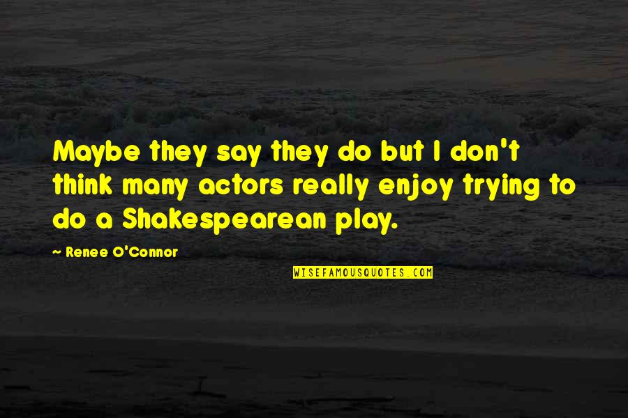 Cavatica Luxury Quotes By Renee O'Connor: Maybe they say they do but I don't Cavatica Luxury Quotes By Renee O'Connor: Maybe they say they do but I don't