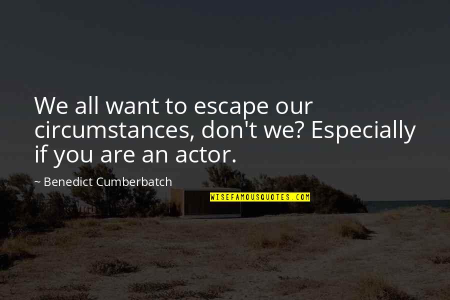 Cavatorta Group Quotes By Benedict Cumberbatch: We all want to escape our circumstances, don't