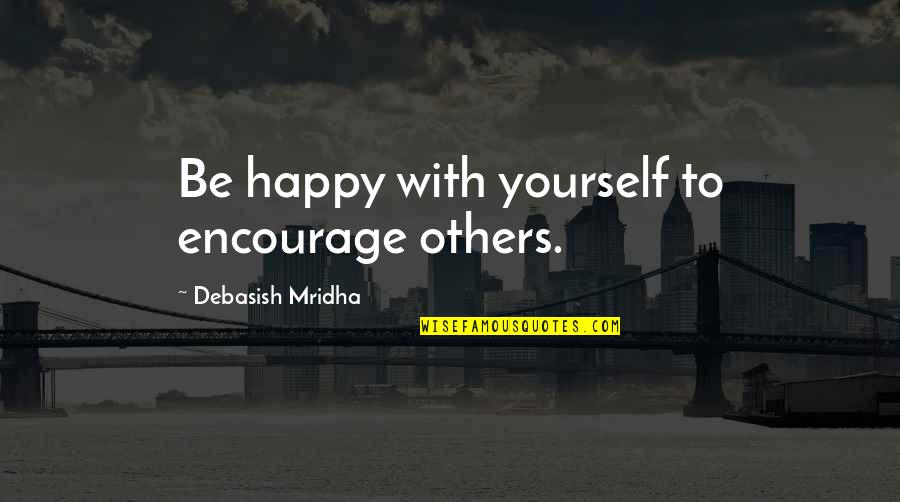 Cave Adventure Quotes By Debasish Mridha: Be happy with yourself to encourage others.