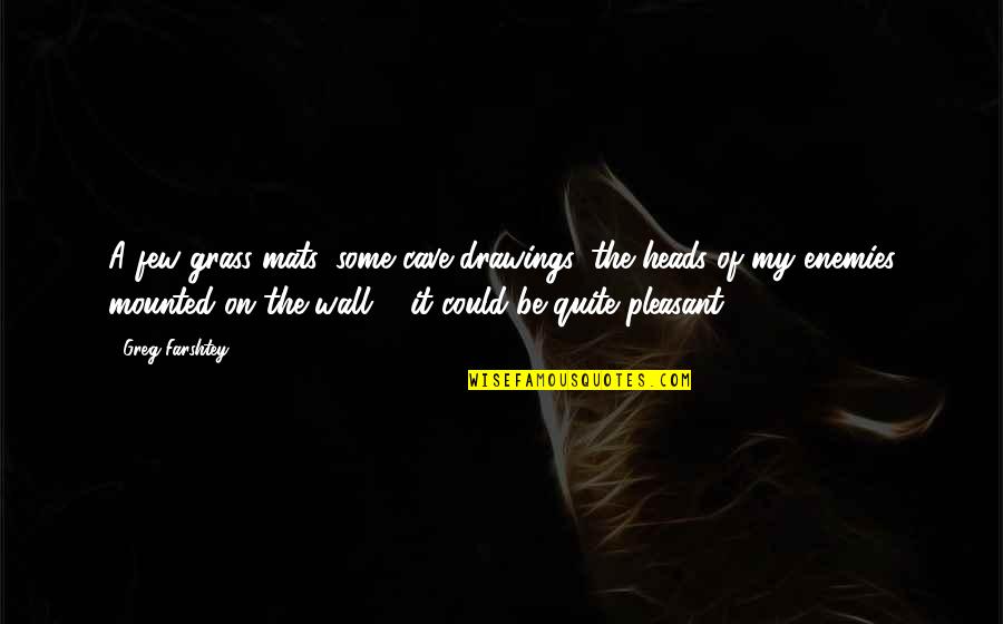 Cave Drawings Quotes By Greg Farshtey: A few grass mats, some cave drawings, the Cave Drawings Quotes By Greg Farshtey: A few grass mats, some cave drawings, the