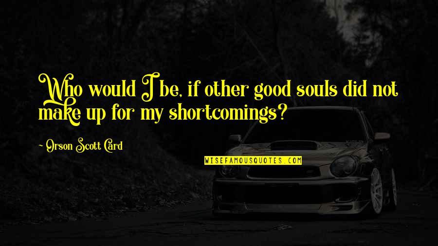 Cave Drawings Quotes By Orson Scott Card: Who would I be, if other good souls Cave Drawings Quotes By Orson Scott Card: Who would I be, if other good souls