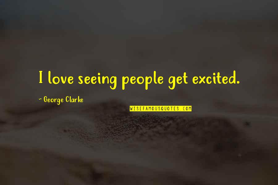 Cave Johnson Alternate Universe Quotes By George Clarke: I love seeing people get excited.