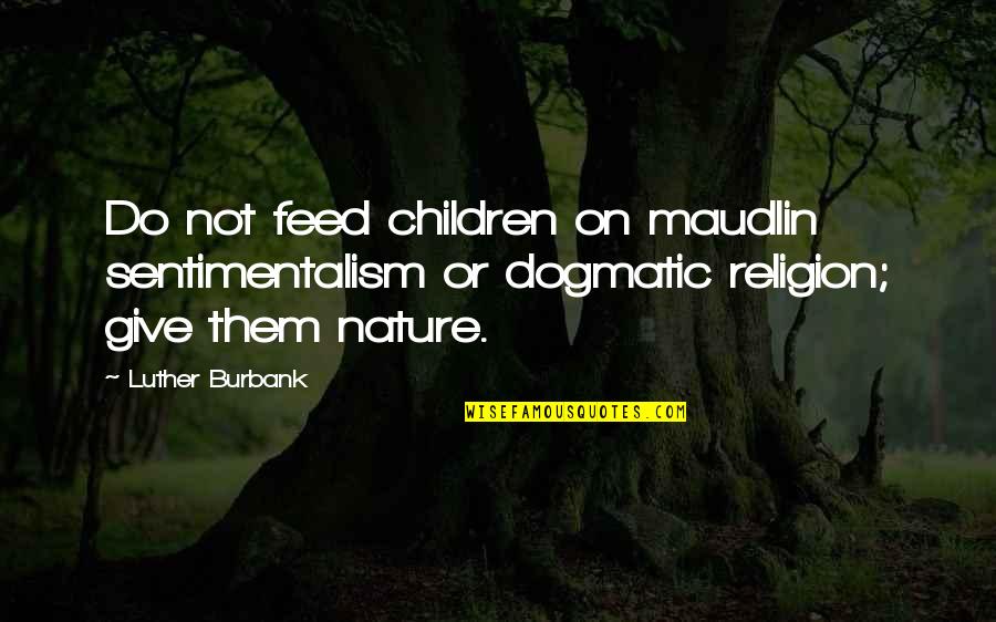 Cave Johnson Alternate Universe Quotes By Luther Burbank: Do not feed children on maudlin sentimentalism or