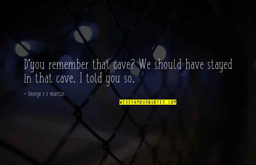 Cave Quotes By George R R Martin: D'you remember that cave? We should have stayed