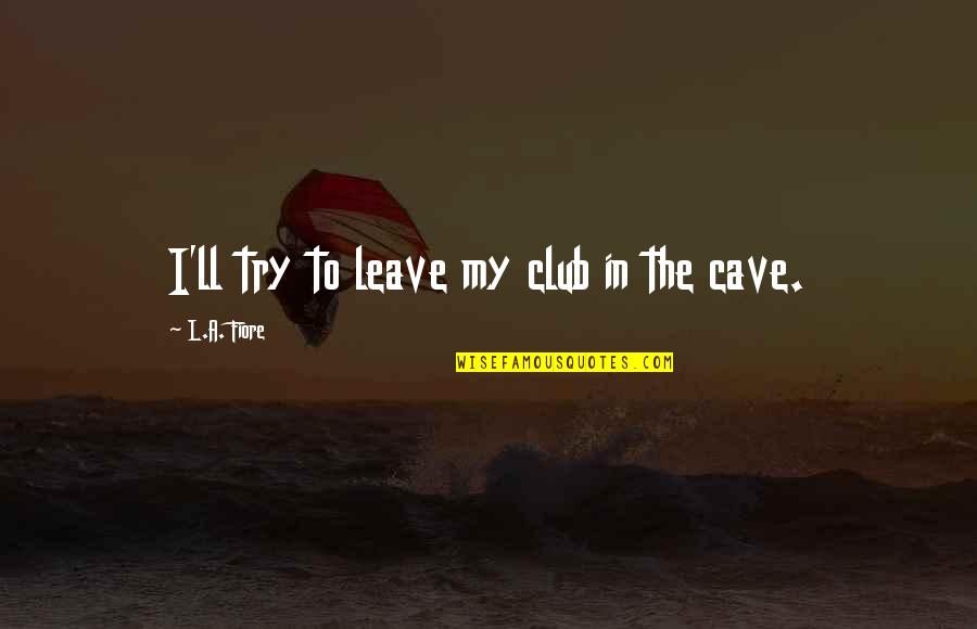Cave Quotes By L.A. Fiore: I'll try to leave my club in the