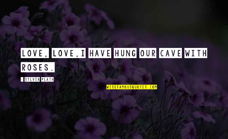 Cave Quotes By Sylvia Plath: Love, love,I have hung our cave with roses.