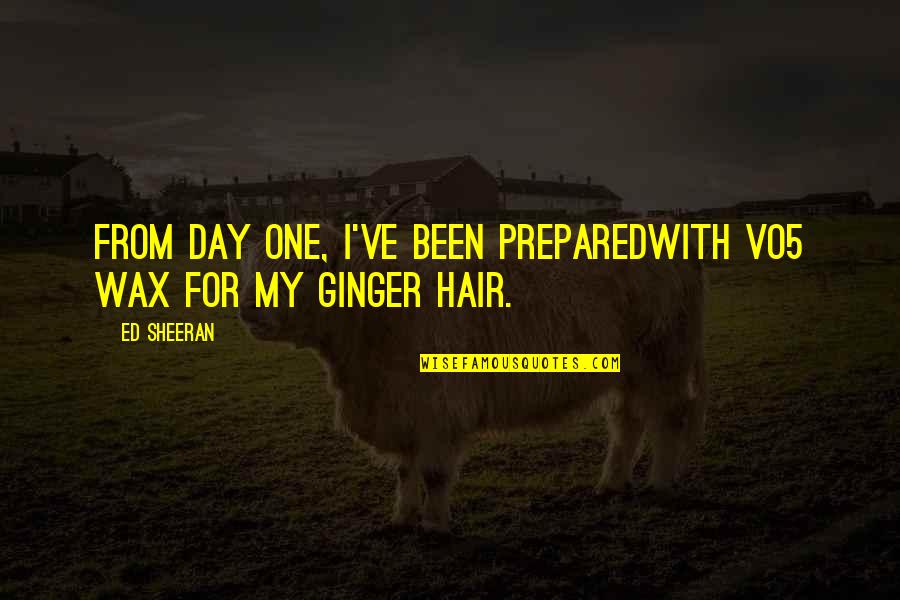Cavedweller Book Quotes By Ed Sheeran: From day one, I've been preparedWith vo5 wax