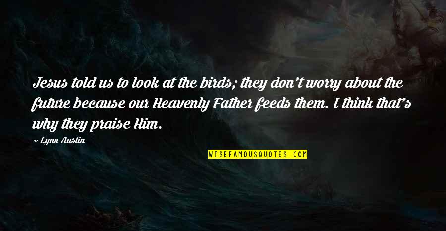 Cavelier Quotes By Lynn Austin: Jesus told us to look at the birds; Cavelier Quotes By Lynn Austin: Jesus told us to look at the birds;