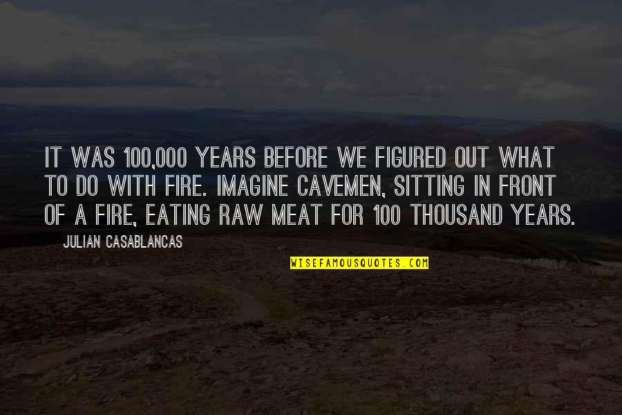 Cavemen Quotes By Julian Casablancas: It was 100,000 years before we figured out