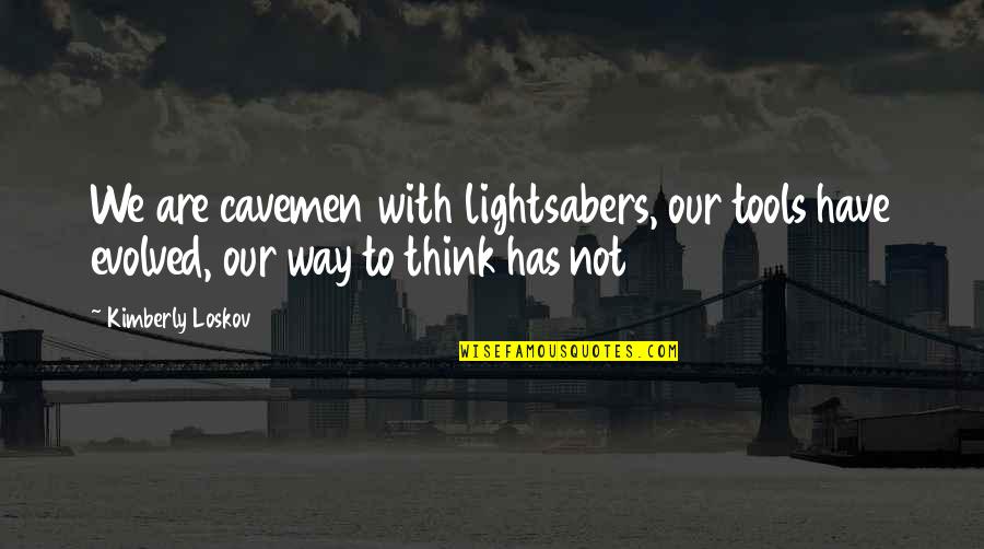 Cavemen Quotes By Kimberly Loskov: We are cavemen with lightsabers, our tools have
