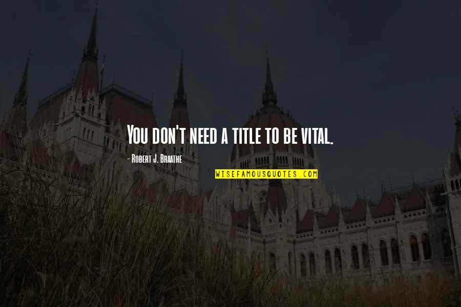 Cavenaugh Quotes By Robert J. Braathe: You don't need a title to be vital.