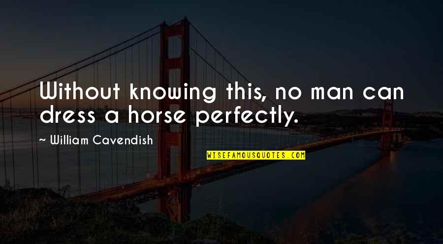 Cavendish Quotes By William Cavendish: Without knowing this, no man can dress a