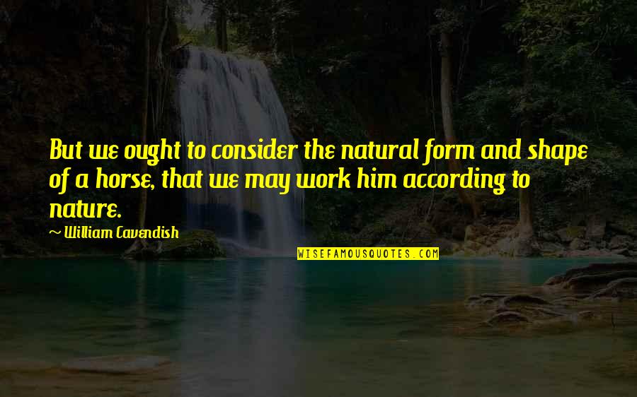 Cavendish's Quotes By William Cavendish: But we ought to consider the natural form