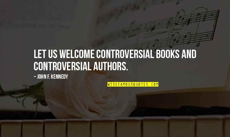 Caveny International Quotes By John F. Kennedy: Let us welcome controversial books and controversial authors.