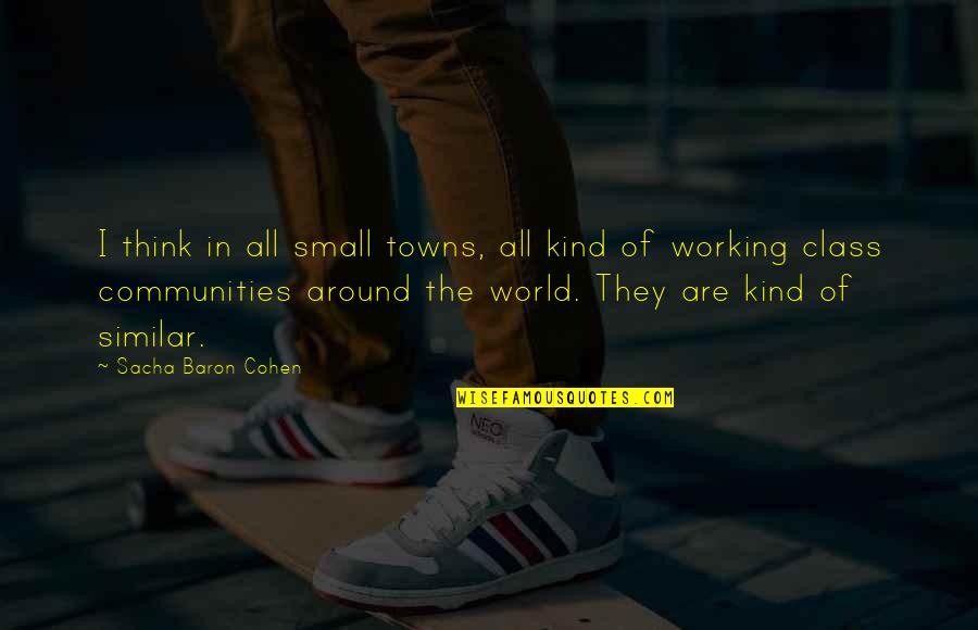 Cavern Cave Quotes By Sacha Baron Cohen: I think in all small towns, all kind Cavern Cave Quotes By Sacha Baron Cohen: I think in all small towns, all kind