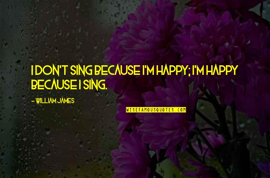 Cavernas Del Quotes By William James: I don't sing because I'm happy; I'm happy Cavernas Del Quotes By William James: I don't sing because I'm happy; I'm happy