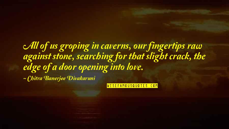 Caverns Quotes By Chitra Banerjee Divakaruni: All of us groping in caverns, our fingertips