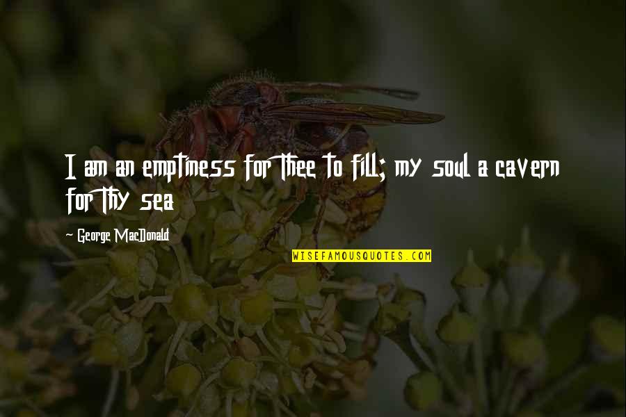 Caverns Quotes By George MacDonald: I am an emptiness for Thee to fill;