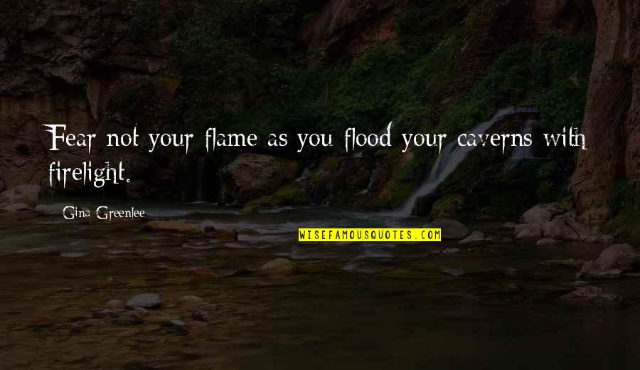 Caverns Quotes By Gina Greenlee: Fear not your flame as you flood your