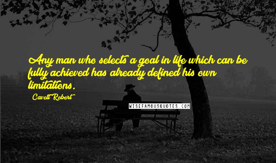 Cavett Robert quotes: Any man who selects a goal in life which can be fully achieved has already defined his own limitations.