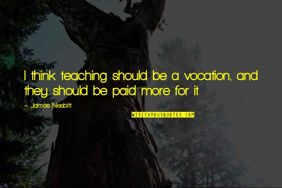 Cavett Roberts Quotes By James Nesbitt: I think teaching should be a vocation, and