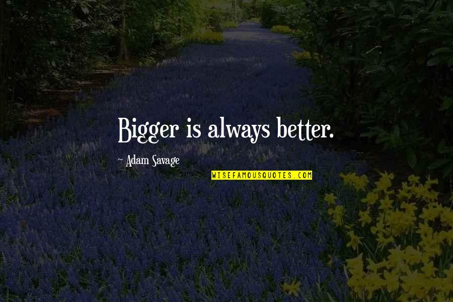 Cavey Rossbach Quotes By Adam Savage: Bigger is always better. Cavey Rossbach Quotes By Adam Savage: Bigger is always better.
