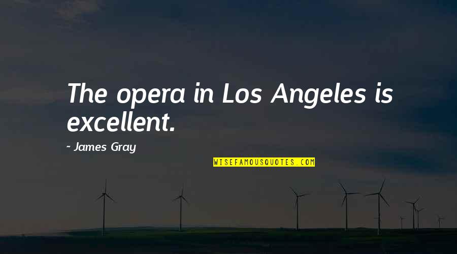 Cavey Rossbach Quotes By James Gray: The opera in Los Angeles is excellent. Cavey Rossbach Quotes By James Gray: The opera in Los Angeles is excellent.